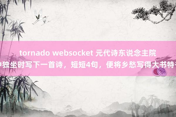 tornado websocket 元代诗东说念主院中独坐时写下一首诗，短短4句，便将乡愁写得大书特书