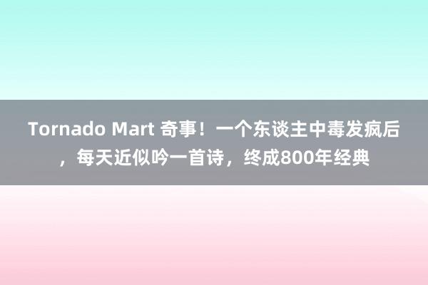 Tornado Mart 奇事！一个东谈主中毒发疯后，每天近似吟一首诗，终成800年经典